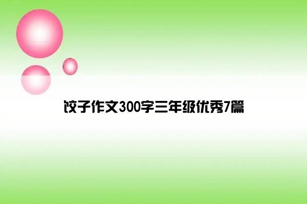 饺子作文300字三年级优秀7篇